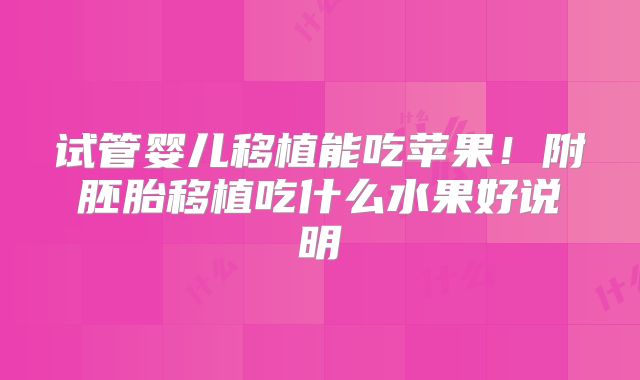 试管婴儿移植能吃苹果！附胚胎移植吃什么水果好说明
