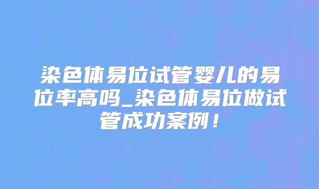 染色体易位试管婴儿的易位率高吗_染色体易位做试管成功案例！