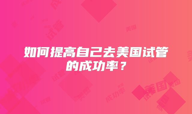 如何提高自己去美国试管的成功率？