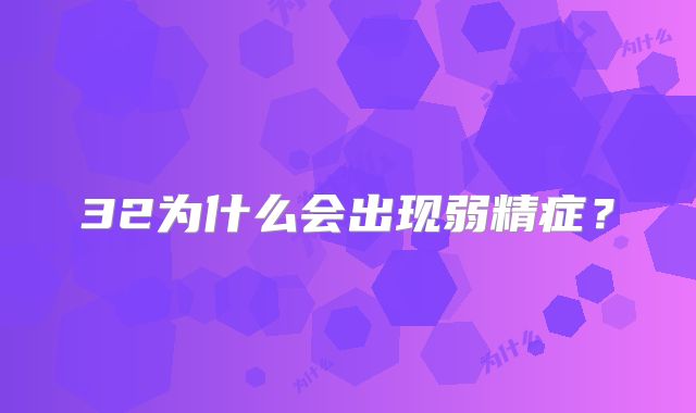32为什么会出现弱精症?
