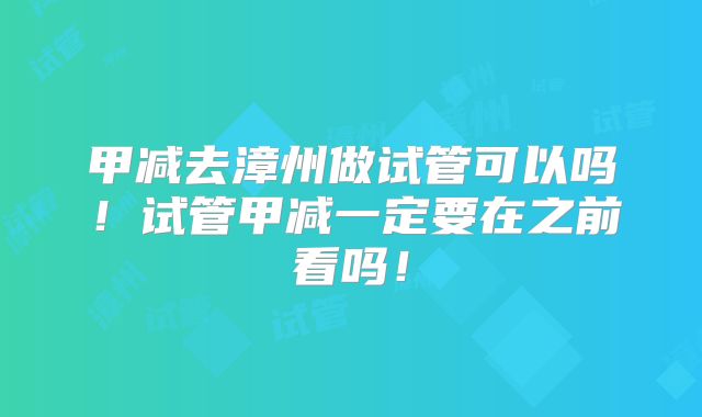 甲减去漳州做试管可以吗！试管甲减一定要在之前看吗！