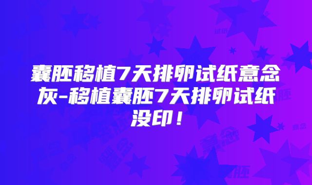 囊胚移植7天排卵试纸意念灰-移植囊胚7天排卵试纸没印！