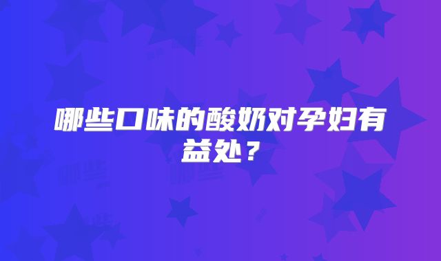 哪些口味的酸奶对孕妇有益处？