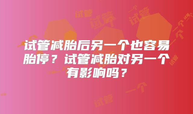 试管减胎后另一个也容易胎停？试管减胎对另一个有影响吗？