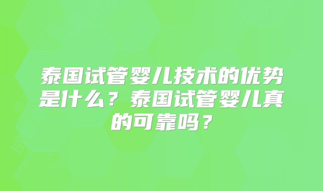泰国试管婴儿技术的优势是什么？泰国试管婴儿真的可靠吗？