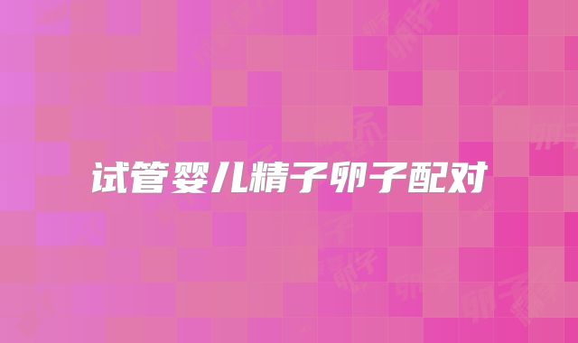 试管婴儿精子卵子配对