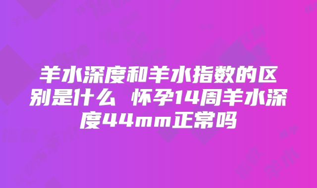 羊水深度和羊水指数的区别是什么 怀孕14周羊水深度44mm正常吗