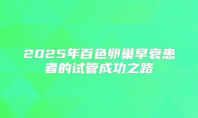 2025年百色卵巢早衰患者的试管成功之路