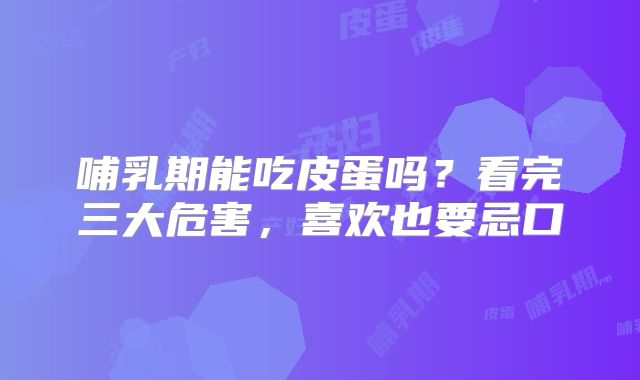 哺乳期能吃皮蛋吗？看完三大危害，喜欢也要忌口
