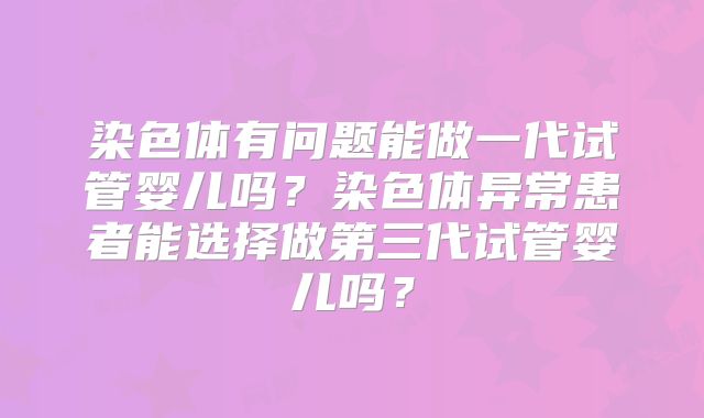 染色体有问题能做一代试管婴儿吗？染色体异常患者能选择做第三代试管婴儿吗？