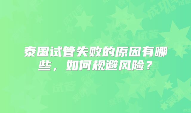 泰国试管失败的原因有哪些,如何规避风险?