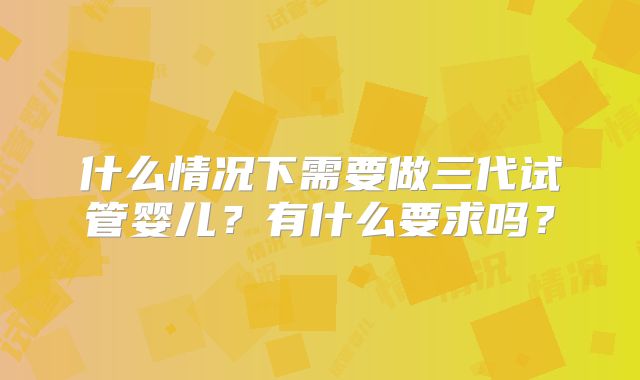 什么情况下需要做三代试管婴儿?有什么要求吗?