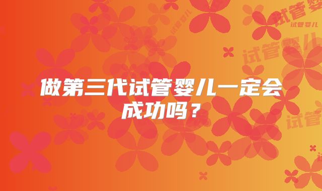 做第三代试管婴儿一定会成功吗？
