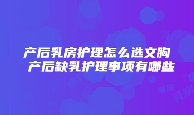 产后乳房护理怎么选文胸 产后缺乳护理事项有哪些