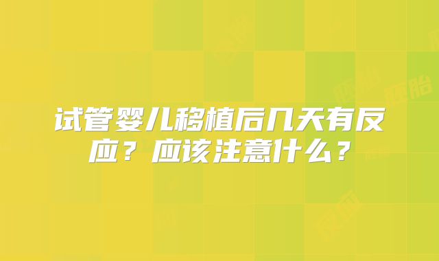 试管婴儿移植后几天有反应？应该注意什么？