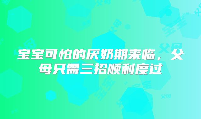 宝宝可怕的厌奶期来临,父母只需三招顺利度过