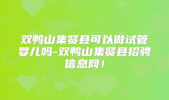 双鸭山集贤县可以做试管婴儿吗-双鸭山集贤县招骋信息网!