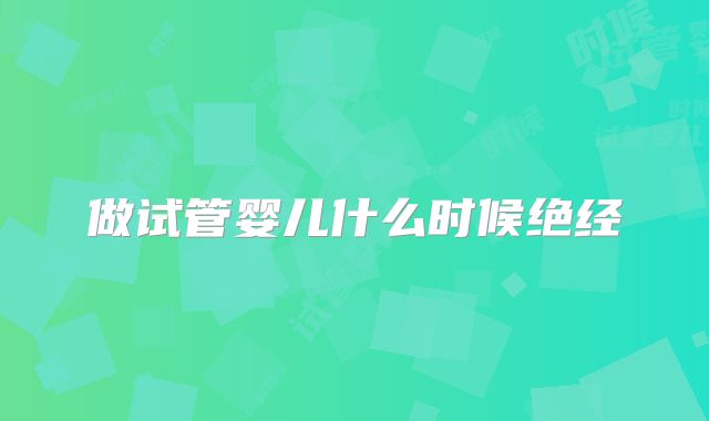 做试管婴儿什么时候绝经