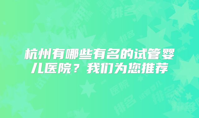杭州有哪些有名的试管婴儿医院？我们为您推荐