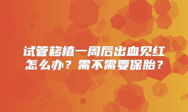 试管移植一周后出血见红怎么办？需不需要保胎？