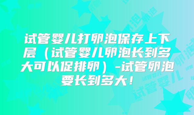 试管婴儿打卵泡保存上下层（试管婴儿卵泡长到多大可以促排卵）-试管卵泡要长到多大！