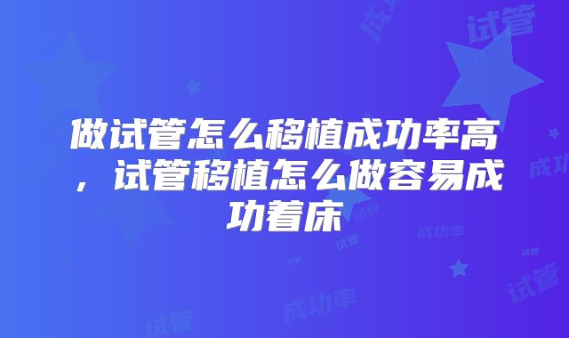 做试管怎么移植成功率高,试管移植怎么做容易成功着床