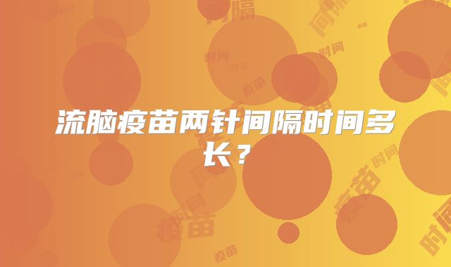 流脑疫苗两针间隔时间多长？