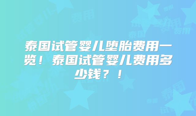 泰国试管婴儿堕胎费用一览!泰国试管婴儿费用多少钱?!