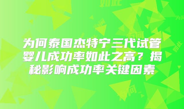 为何泰国杰特宁三代试管婴儿成功率如此之高？揭秘影响成功率关键因素