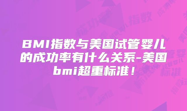 BMI指数与美国试管婴儿的成功率有什么关系-美国bmi超重标准！