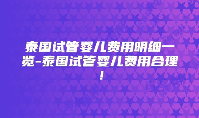 泰国试管婴儿费用明细一览-泰国试管婴儿费用合理！