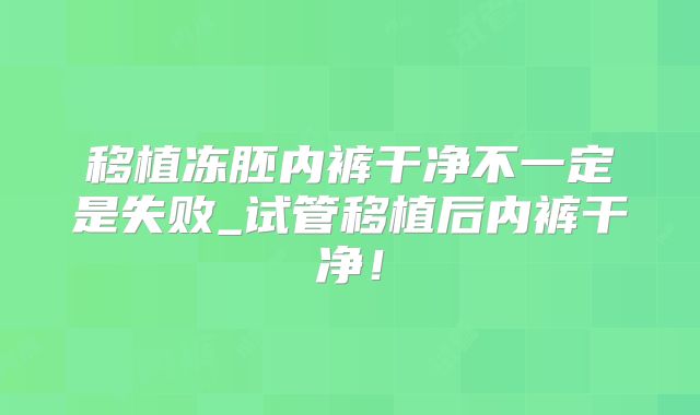 移植冻胚内裤干净不一定是失败_试管移植后内裤干净！