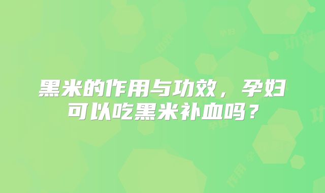 黑米的作用与功效,孕妇可以吃黑米补血吗?