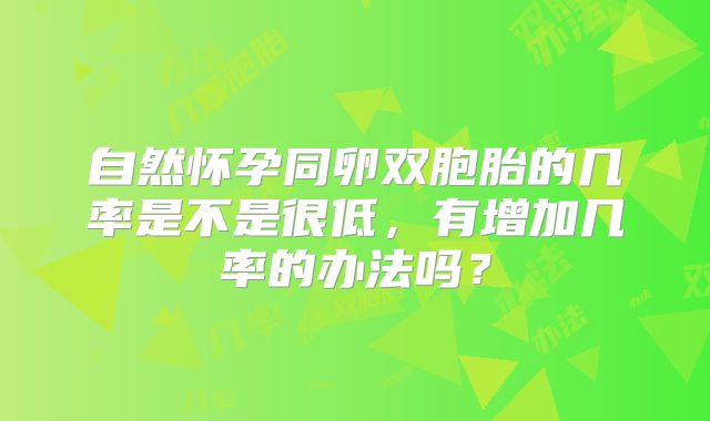 自然怀孕同卵双胞胎的几率是不是很低,有增加几率的办法吗?