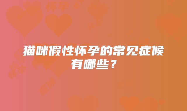 猫咪假性怀孕的常见症候有哪些?