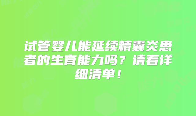试管婴儿能延续精囊炎患者的生育能力吗?请看详细清单!