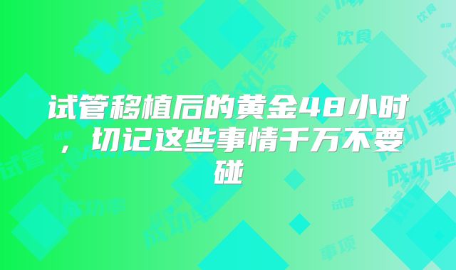 试管移植后的黄金48小时，切记这些事情千万不要碰