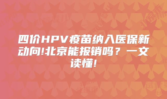 四价HPV疫苗纳入医保新动向!北京能报销吗?一文读懂!