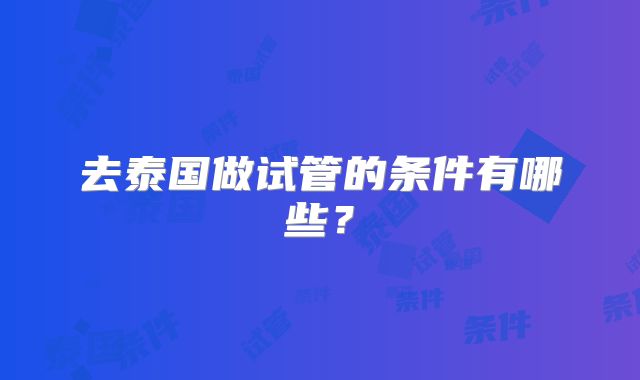 去泰国做试管的条件有哪些？