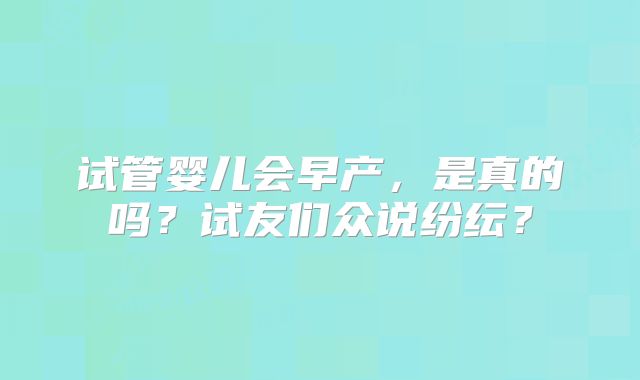 试管婴儿会早产,是真的吗?试友们众说纷纭?