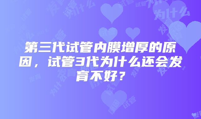 第三代试管内膜增厚的原因，试管3代为什么还会发育不好？