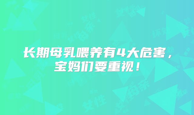 长期母乳喂养有4大危害,宝妈们要重视!