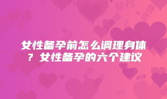 女性备孕前怎么调理身体？女性备孕的六个建议