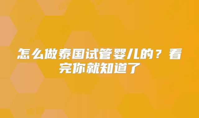 怎么做泰国试管婴儿的？看完你就知道了