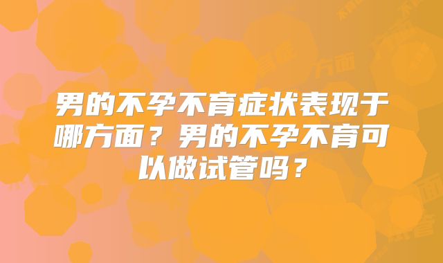 男的不孕不育症状表现于哪方面?男的不孕不育可以做试管吗?