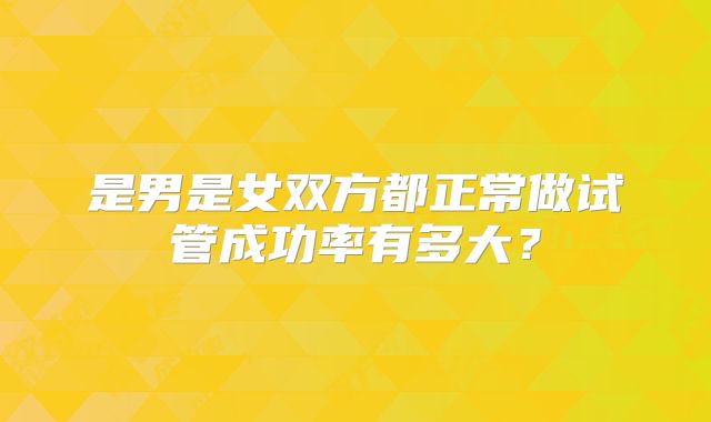 是男是女双方都正常做试管成功率有多大?