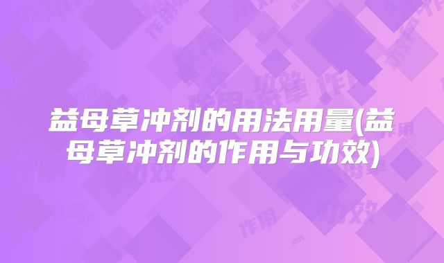 益母草冲剂的用法用量(益母草冲剂的作用与功效)
