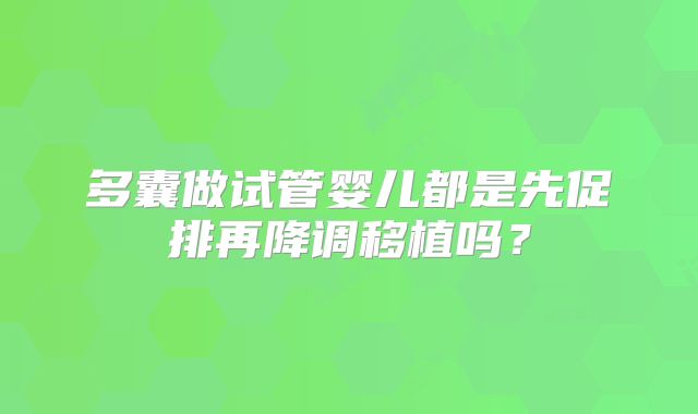 多囊做试管婴儿都是先促排再降调移植吗？