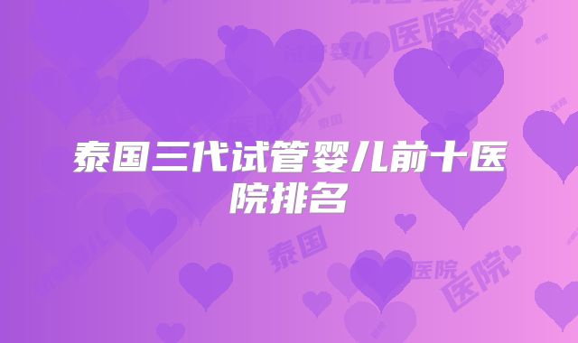 泰国三代试管婴儿前十医院排名