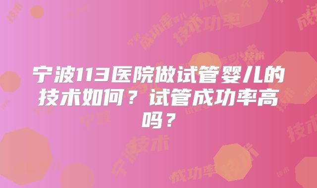 宁波113医院做试管婴儿的技术如何?试管成功率高吗?